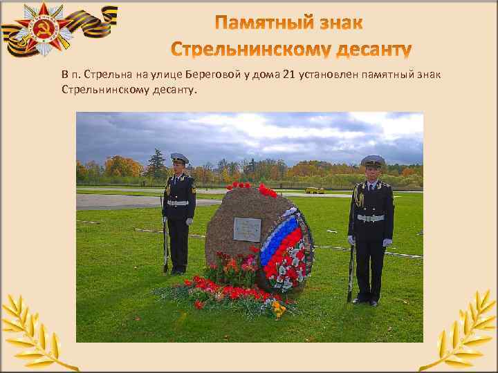 В п. Стрельна на улице Береговой у дома 21 установлен памятный знак Стрельнинскому десанту.
