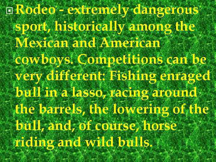  Rodeo - extremely dangerous sport, historically among the Mexican and American cowboys. Competitions