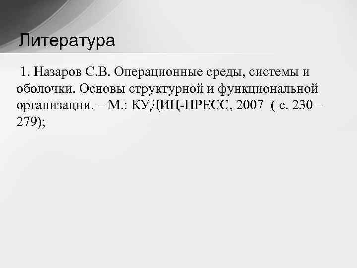 Литература 1. Назаров С. В. Операционные среды, системы и оболочки. Основы структурной и функциональной