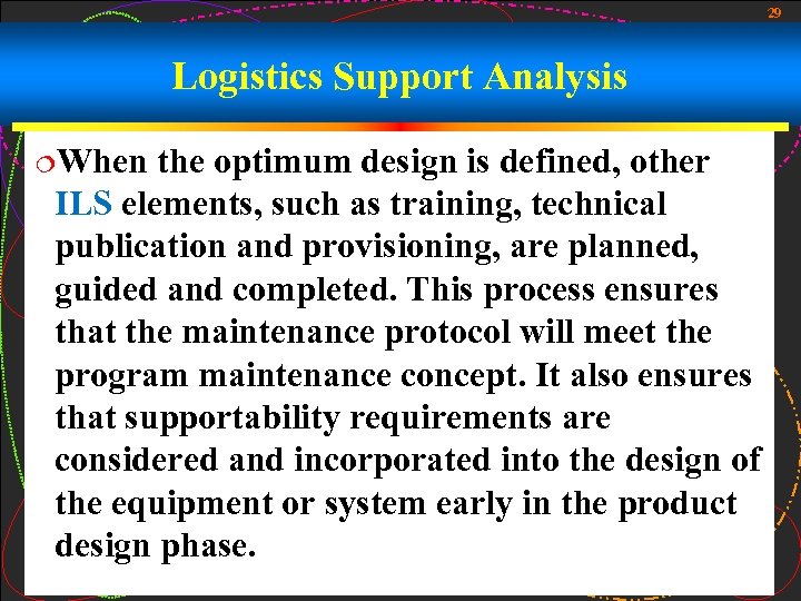 29 Logistics Support Analysis ¦When the optimum design is defined, other ILS elements, such