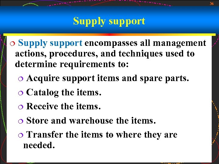 36 Supply support encompasses all management actions, procedures, and techniques used to determine requirements