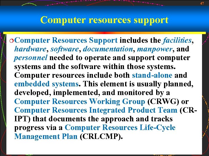 47 Computer resources support ¦Computer Resources Support includes the facilities, hardware, software, documentation, manpower,