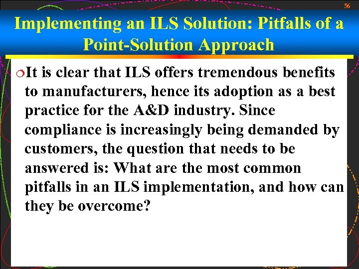 56 Implementing an ILS Solution: Pitfalls of a Point-Solution Approach ¦It is clear that