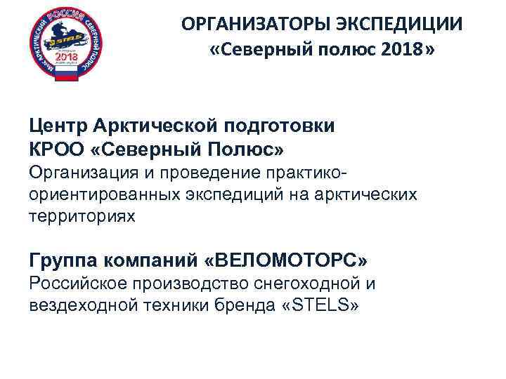 ОРГАНИЗАТОРЫ ЭКСПЕДИЦИИ «Северный полюс 2018» Центр Арктической подготовки КРОО «Северный Полюс» Организация и проведение
