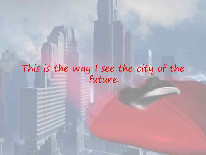 This is the way I see the city of the future. 