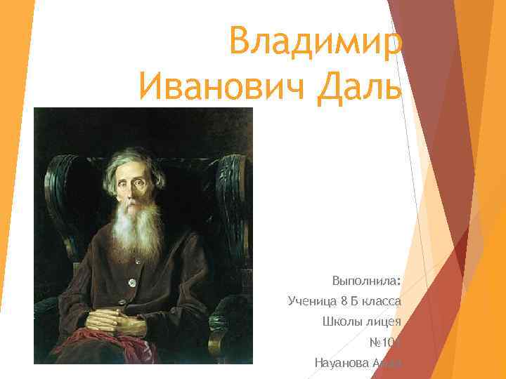 Владимир Иванович Даль Выполнила: Ученица 8 Б класса Школы лицея № 101 Науанова Аида
