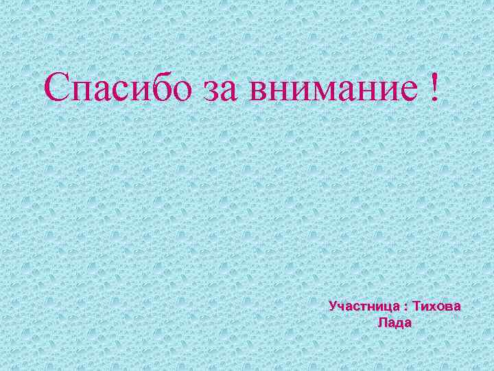 Спасибо за внимание ! Участница : Тихова Лада 