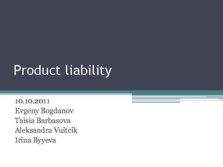 Product liability 10. 2011 Evgeny Bogdanov Taisia Barbasova Aleksandra Vuitcik Irina Byyeva 