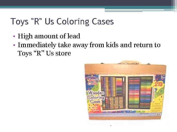 Toys "R" Us Coloring Cases • High amount of lead • Immediately take away