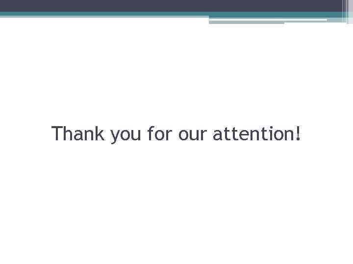 Thank you for our attention! 