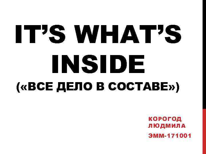 IT’S WHAT’S INSIDE ( «ВСЕ ДЕЛО В СОСТАВЕ» ) КОРОГОД ЛЮДМИЛА ЭММ-171001 