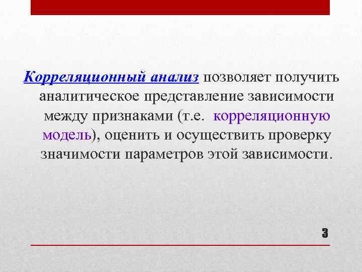 Корреляционный анализ позволяет получить аналитическое представление зависимости между признаками (т. е. корреляционную модель), оценить