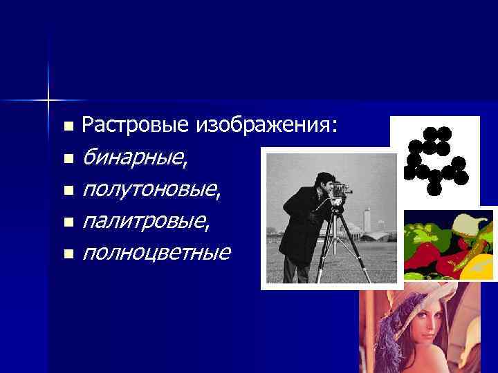 Растровые изображения: n бинарные, n полутоновые, n палитровые, n n полноцветные 