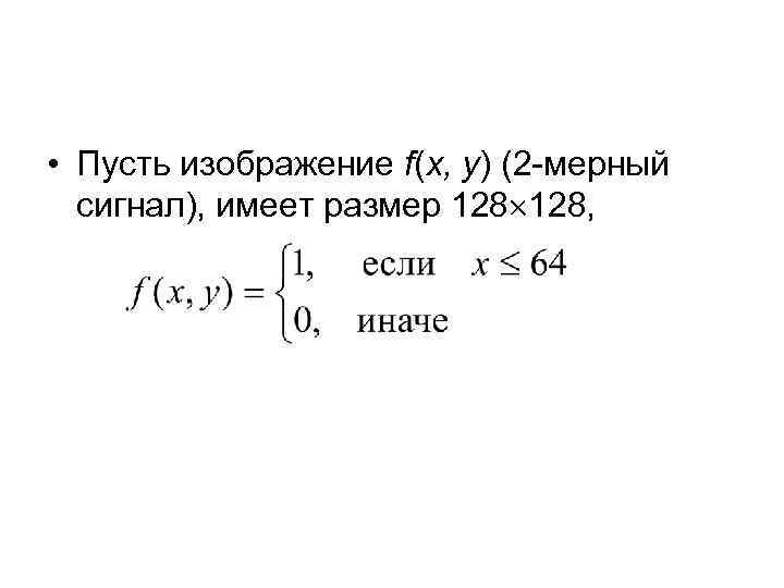  • Пусть изображение f(x, y) (2 -мерный сигнал), имеет размер 128, 