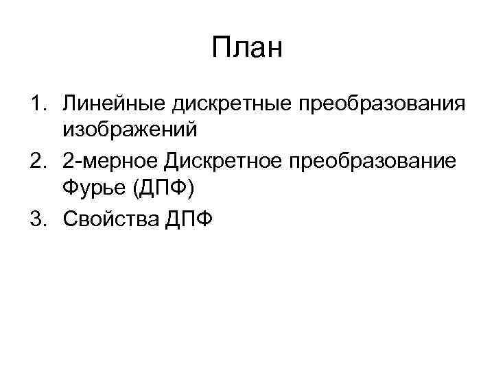 План 1. Линейные дискретные преобразования изображений 2. 2 -мерное Дискретное преобразование Фурье (ДПФ) 3.