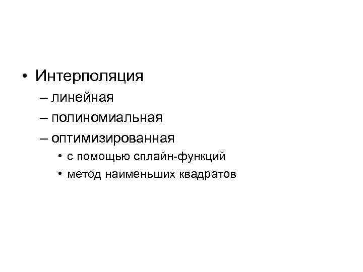  • Интерполяция – линейная – полиномиальная – оптимизированная • с помощью сплайн-функций •