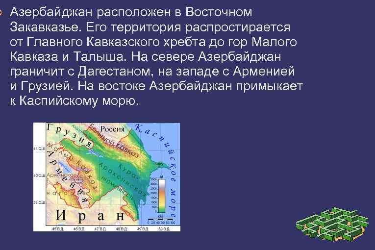 ➲ Азербайджан расположен в Восточном Закавказье. Его территория распростирается от Главного Кавказского хребта до