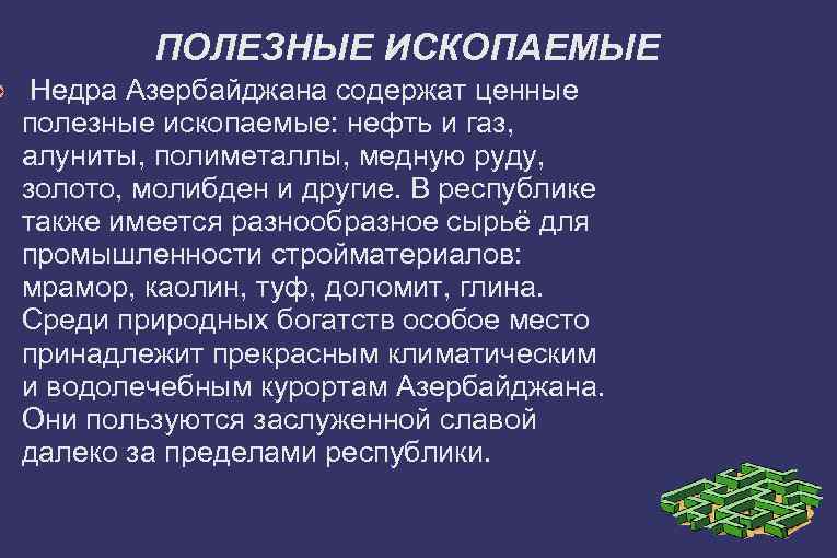 ➲ ПОЛЕЗНЫЕ ИСКОПАЕМЫЕ Недра Азербайджана содержат ценные полезные ископаемые: нефть и газ, алуниты, полиметаллы,