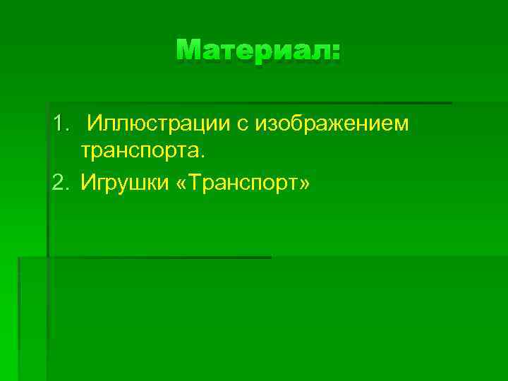 Материал: 1. Иллюстрации с изображением транспорта. 2. Игрушки «Транспорт» 