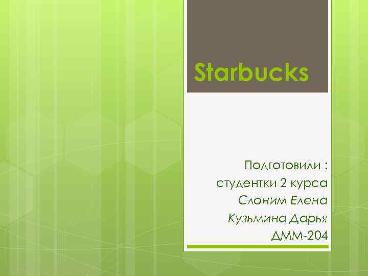 Starbucks Подготовили : студентки 2 курса Слоним Елена Кузьмина Дарья ДММ-204 