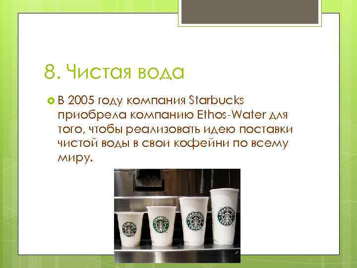 8. Чистая вода В 2005 году компания Starbucks приобрела компанию Ethos-Water для того, чтобы