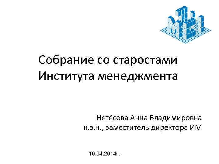 Собрание со старостами Института менеджмента Нетёсова Анна Владимировна к. э. н. , заместитель директора