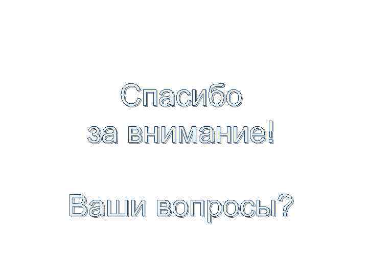 Спасибо за внимание! Ваши вопросы? 