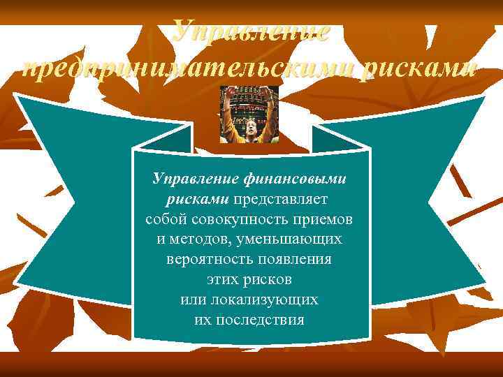 Управление предпринимательскими рисками Управление финансовыми рисками представляет собой совокупность приемов и методов, уменьшающих вероятность