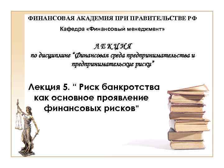 ФИНАНСОВАЯ АКАДЕМИЯ ПРИ ПРАВИТЕЛЬСТВЕ РФ Кафедра «Финансовый менеджмент» ЛЕКЦИЯ по дисциплине “Финансовая среда предпринимательства