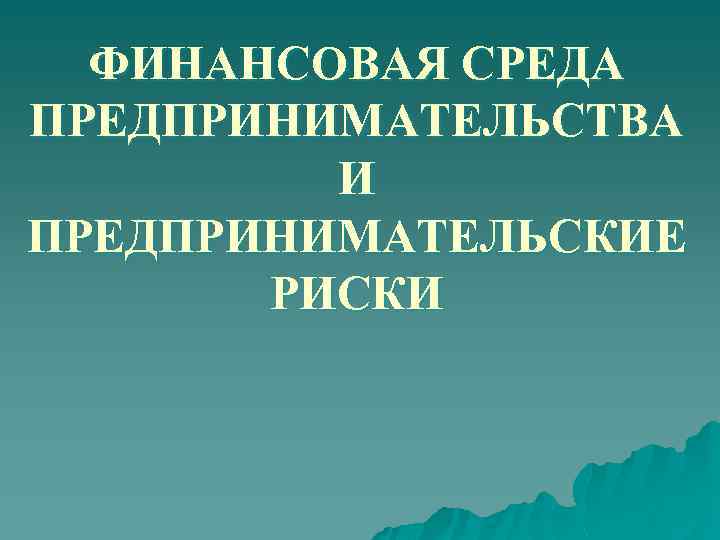 ФИНАНСОВАЯ СРЕДА ПРЕДПРИНИМАТЕЛЬСТВА И ПРЕДПРИНИМАТЕЛЬСКИЕ РИСКИ 