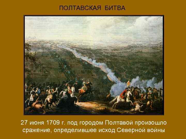 ПОЛТАВСКАЯ БИТВА 27 июня 1709 г. под городом Полтавой произошло сражение, определившее исход Северной