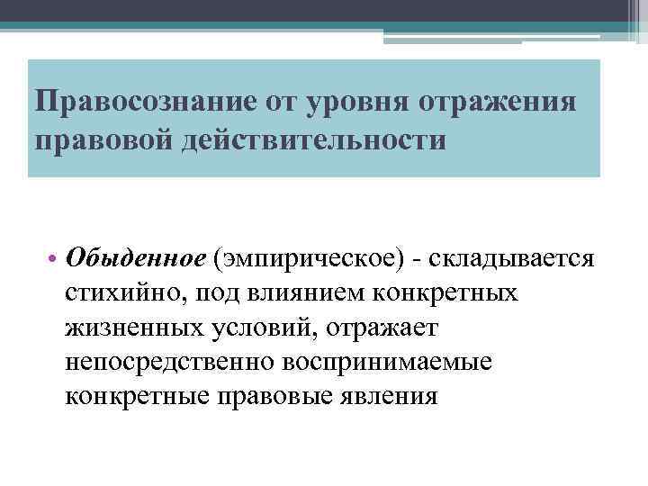 Правосознание от уровня отражения правовой действительности • Обыденное (эмпирическое) - складывается стихийно, под влиянием