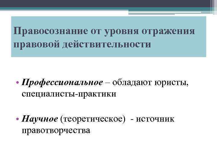 Правосознание от уровня отражения правовой действительности • Профессиональное – обладают юристы, специалисты-практики • Научное