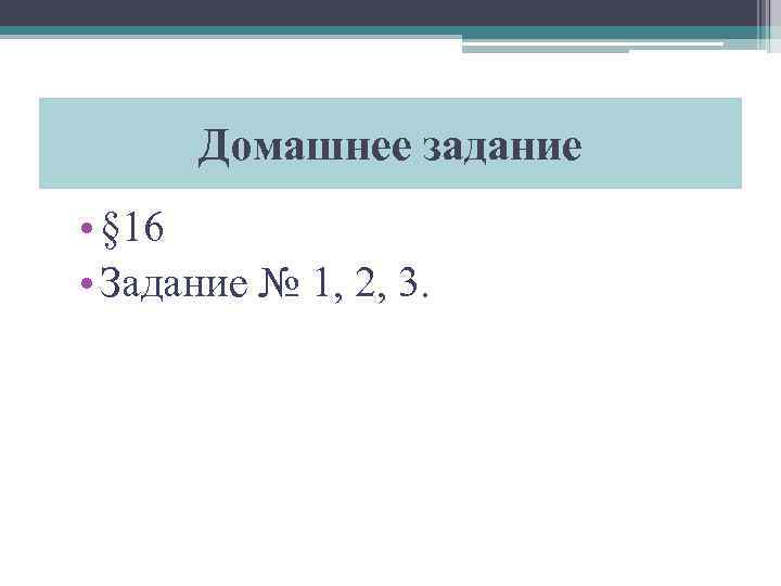 Домашнее задание • § 16 • Задание № 1, 2, 3. 