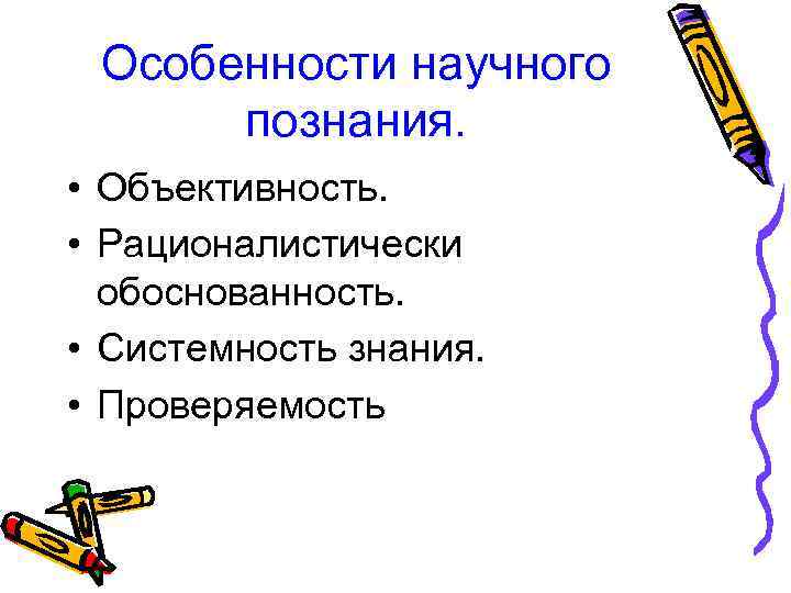 Особенности научного познания. • Объективность. • Рационалистически обоснованность. • Системность знания. • Проверяемость 