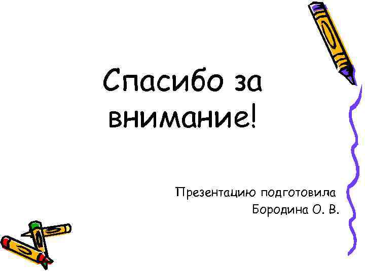 Спасибо за внимание! Презентацию подготовила Бородина О. В. 
