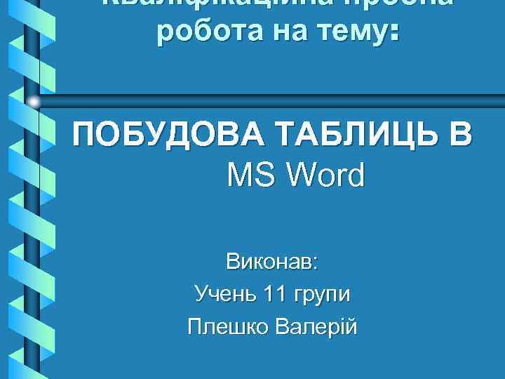 Кваліфікаційна пробна робота на тему: ПОБУДОВА ТАБЛИЦЬ В MS Word Виконав: Учень 11 групи
