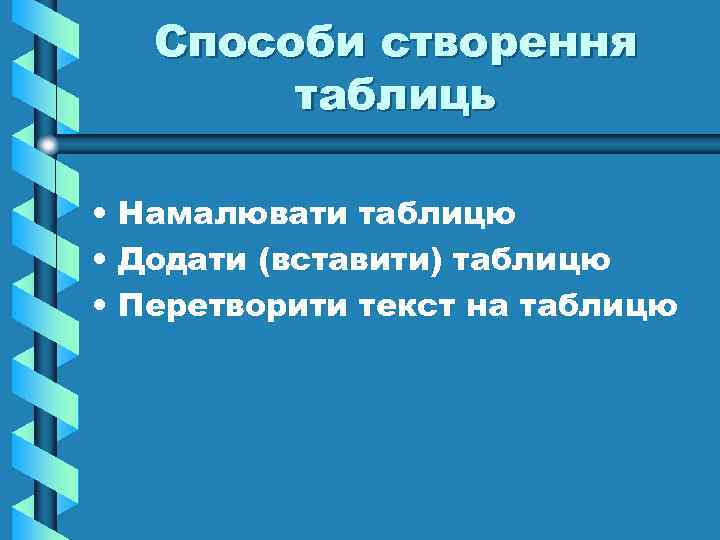 Способи створення таблиць • Намалювати таблицю • Додати (вставити) таблицю • Перетворити текст на