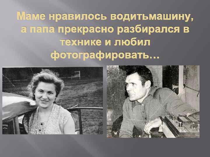 Маме нравилось водитьмашину, а папа прекрасно разбирался в технике и любил фотографировать… 