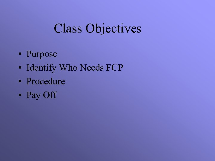 Class Objectives • • Purpose Identify Who Needs FCP Procedure Pay Off 