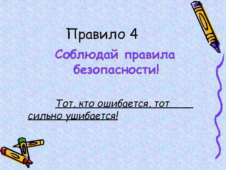 Правило 4 Соблюдай правила безопасности! Тот, кто ошибается, тот сильно ушибается! 