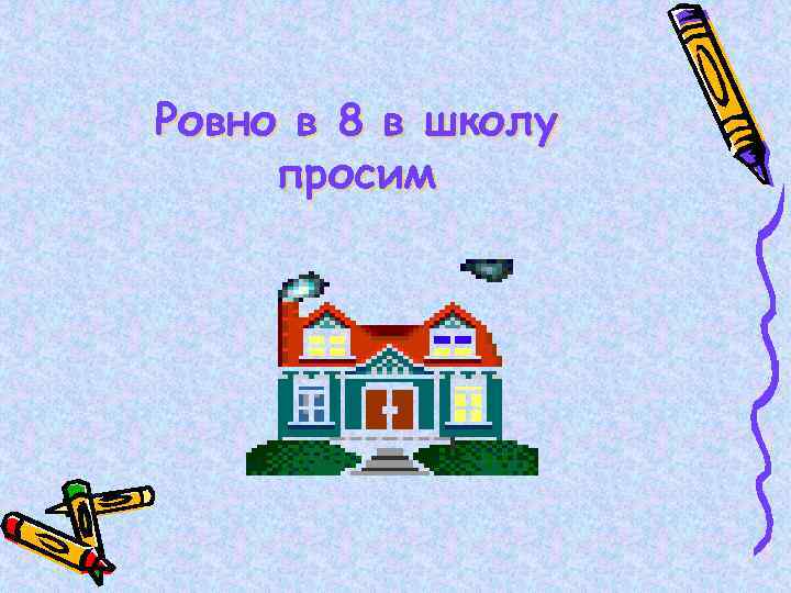 Ровно в 8 в школу просим 