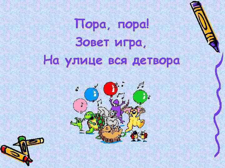Пора, пора! Зовет игра, На улице вся детвора 