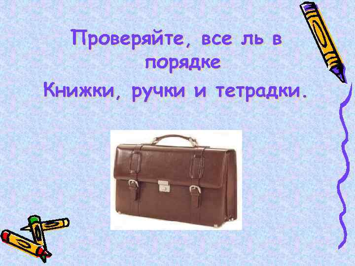 Проверяйте, все ль в порядке Книжки, ручки и тетрадки. 