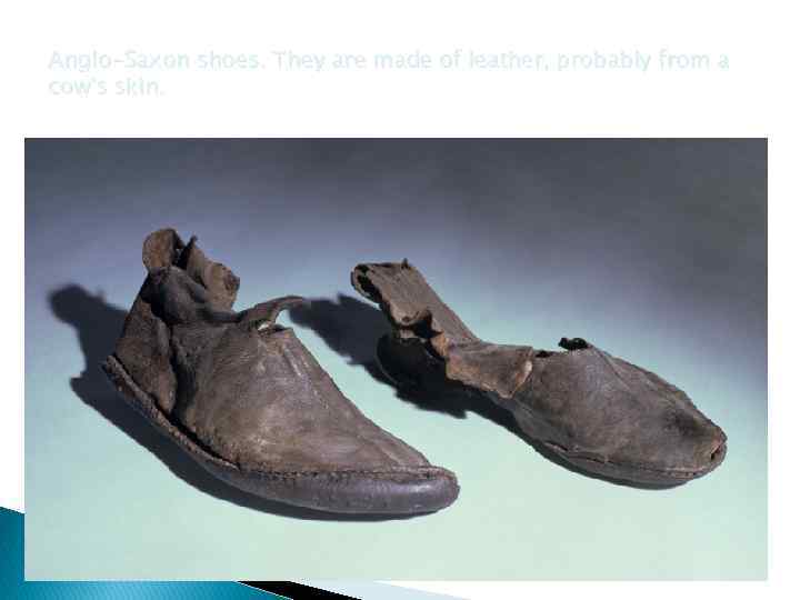Anglo-Saxon shoes. They are made of leather, probably from a cow's skin. 