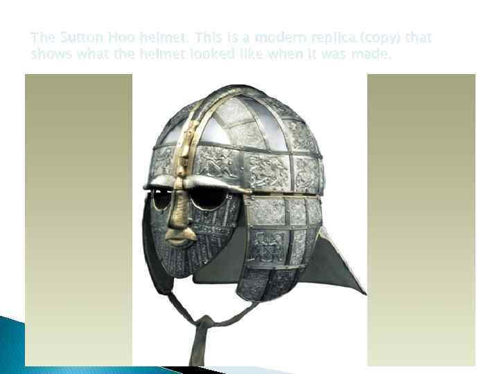The Sutton Hoo helmet. This is a modern replica (copy) that shows what the