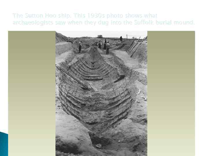 The Sutton Hoo ship. This 1930 s photo shows what archaeologists saw when they