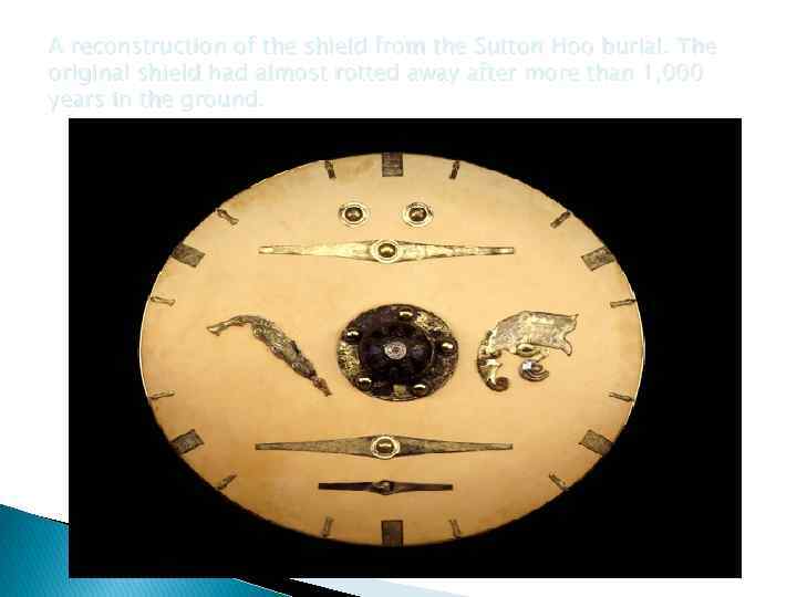 A reconstruction of the shield from the Sutton Hoo burial. The original shield had
