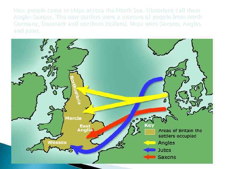 New people came in ships across the North Sea. Historians call them Anglo-Saxons. The