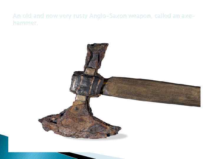 An old and now very rusty Anglo-Saxon weapon, called an axehammer. 